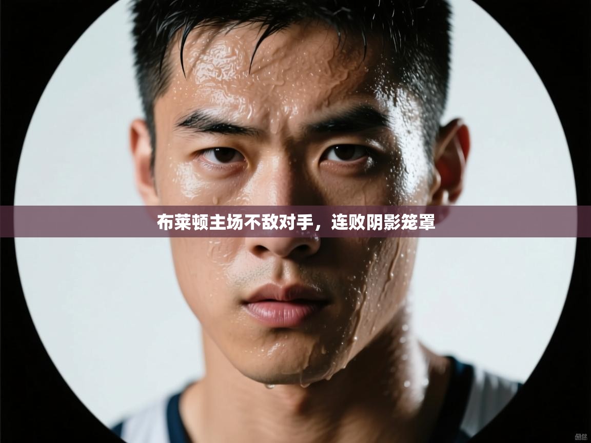 布莱顿主场不敌对手，连败阴影笼罩  第1张