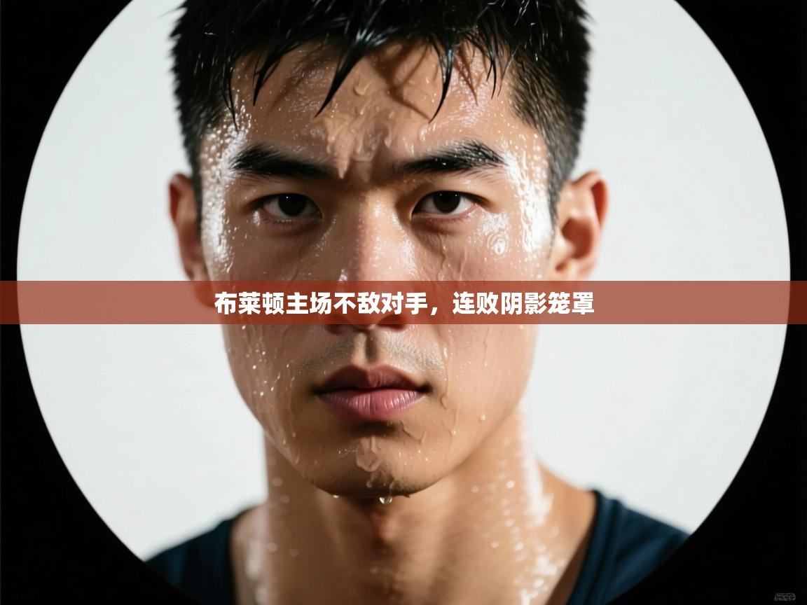 布莱顿主场不敌对手，连败阴影笼罩  第2张