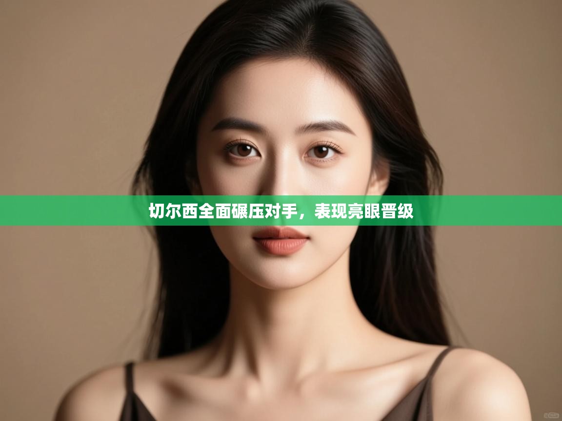 切尔西全面碾压对手，表现亮眼晋级  第1张