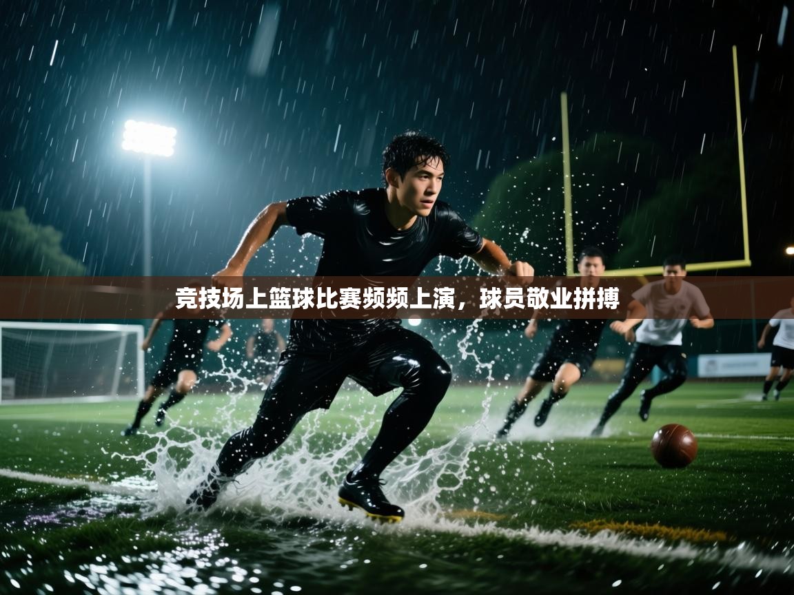 竞技场上篮球比赛频频上演，球员敬业拼搏