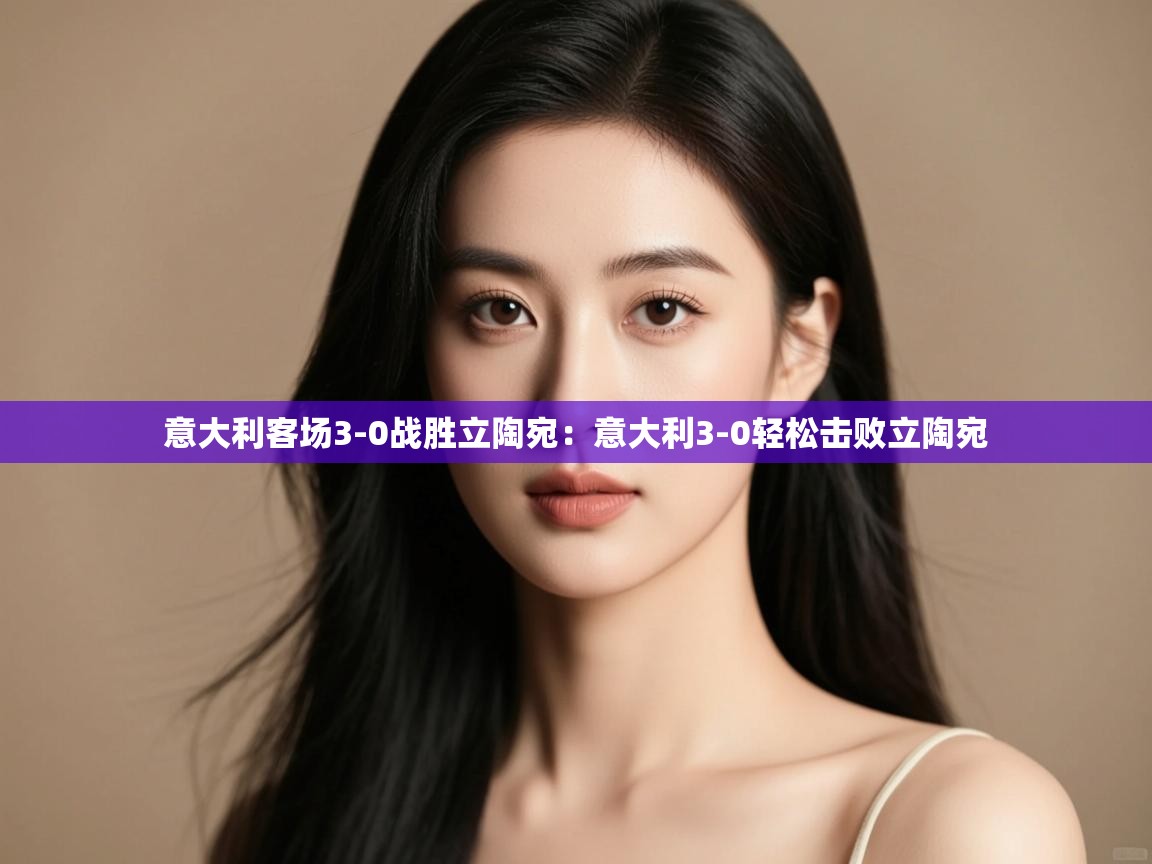 意大利客场3-0战胜立陶宛：意大利3-0轻松击败立陶宛