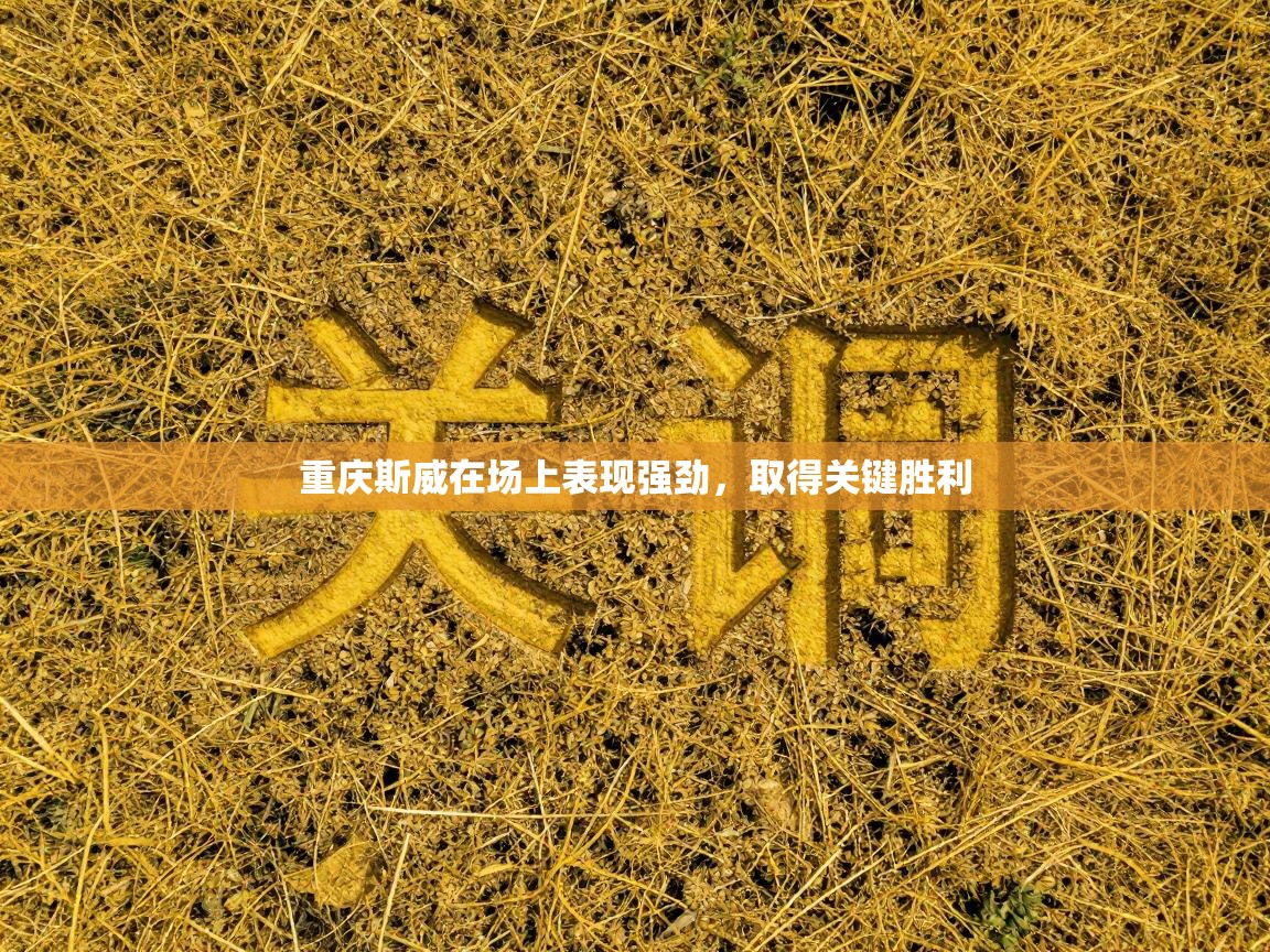 重庆斯威在场上表现强劲,取得关键胜利 第1张