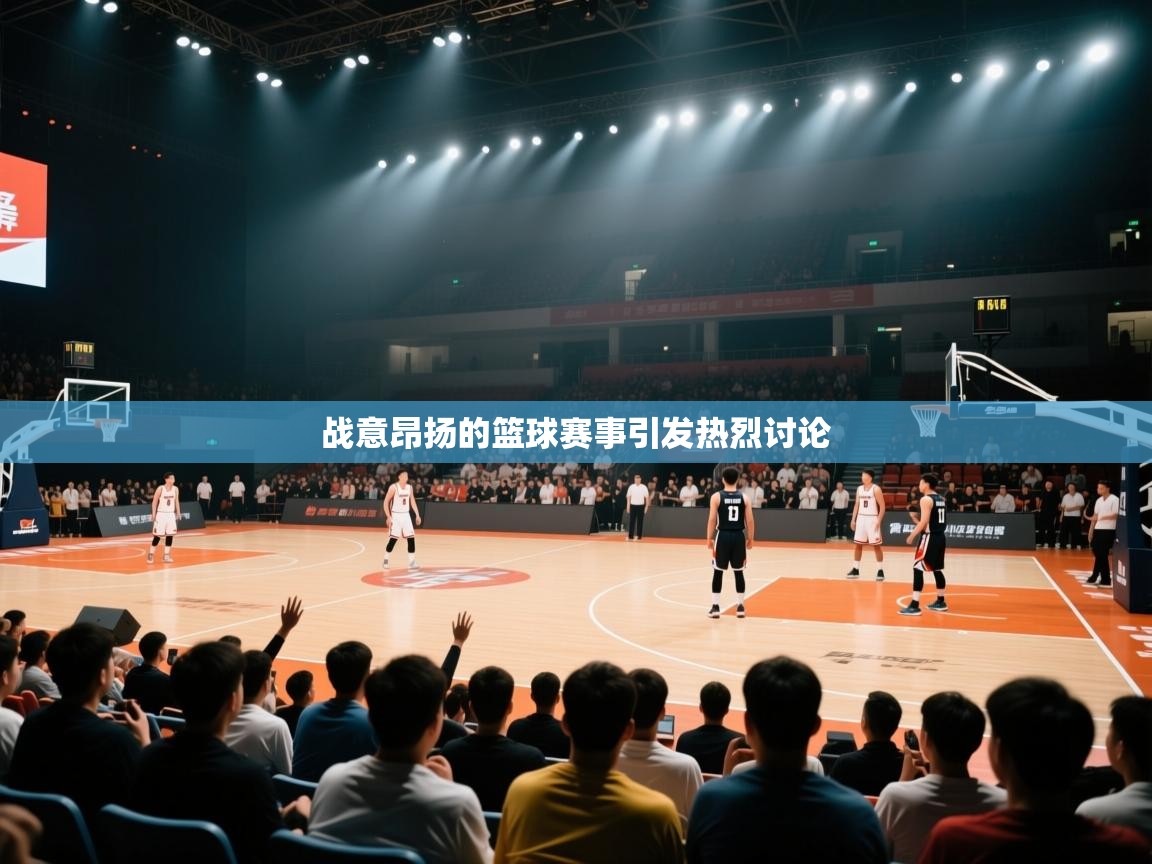 战意昂扬的篮球赛事引发热烈讨论 第2张